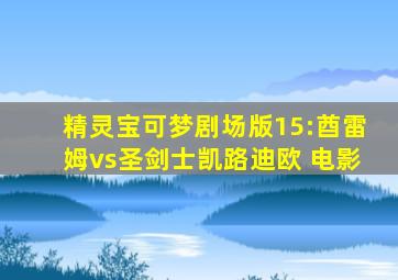 精灵宝可梦剧场版15:酋雷姆vs圣剑士凯路迪欧 电影